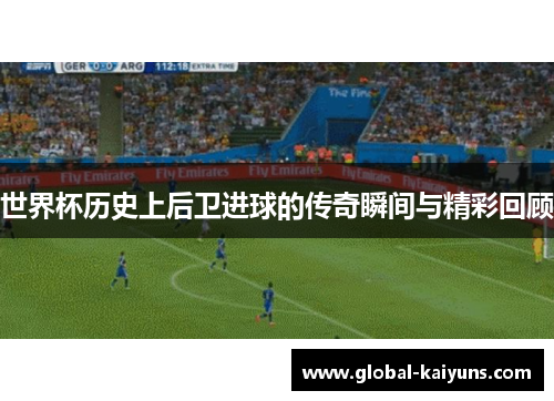 世界杯历史上后卫进球的传奇瞬间与精彩回顾