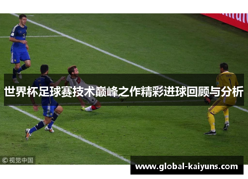 世界杯足球赛技术巅峰之作精彩进球回顾与分析