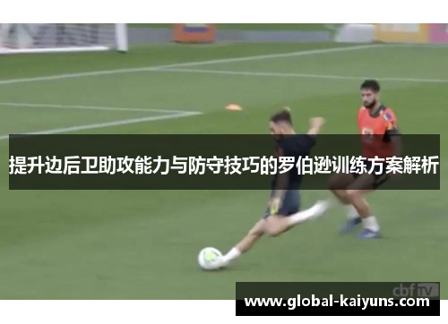 提升边后卫助攻能力与防守技巧的罗伯逊训练方案解析