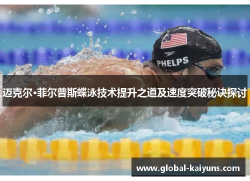 迈克尔·菲尔普斯蝶泳技术提升之道及速度突破秘诀探讨