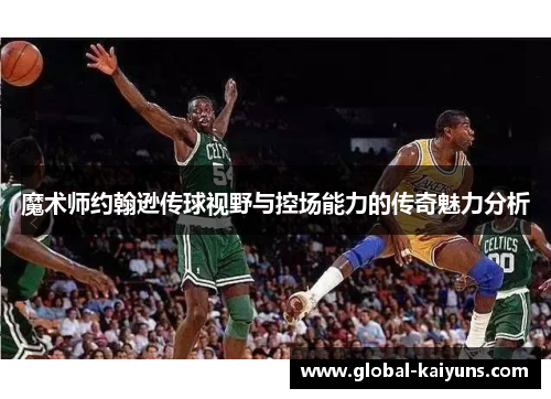 魔术师约翰逊传球视野与控场能力的传奇魅力分析
