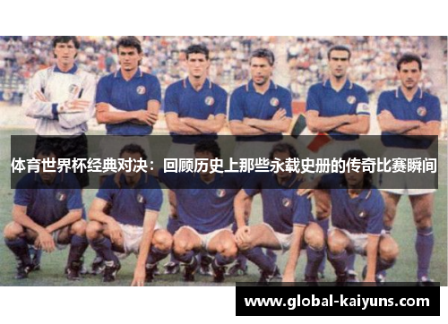 体育世界杯经典对决：回顾历史上那些永载史册的传奇比赛瞬间