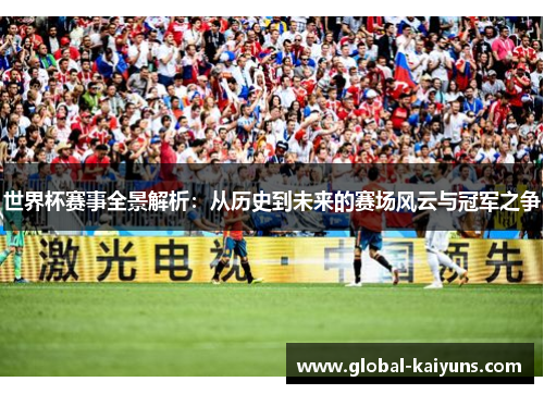 世界杯赛事全景解析：从历史到未来的赛场风云与冠军之争