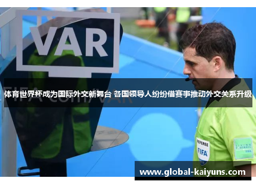 体育世界杯成为国际外交新舞台 各国领导人纷纷借赛事推动外交关系升级