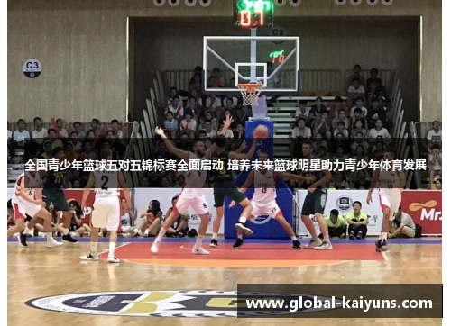 全国青少年篮球五对五锦标赛全面启动 培养未来篮球明星助力青少年体育发展