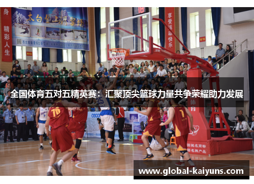 全国体育五对五精英赛：汇聚顶尖篮球力量共争荣耀助力发展