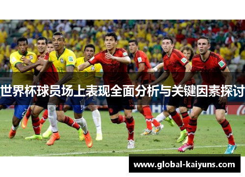 世界杯球员场上表现全面分析与关键因素探讨