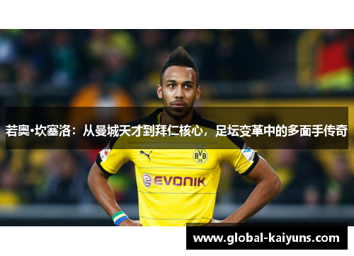 若奥·坎塞洛：从曼城天才到拜仁核心，足坛变革中的多面手传奇