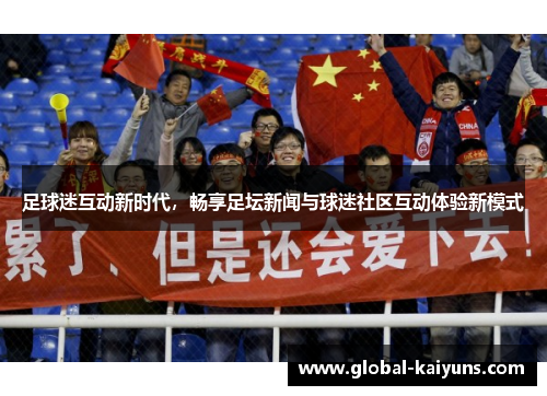 足球迷互动新时代，畅享足坛新闻与球迷社区互动体验新模式