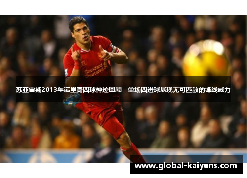 苏亚雷斯2013年诺里奇四球神迹回顾：单场四进球展现无可匹敌的锋线威力
