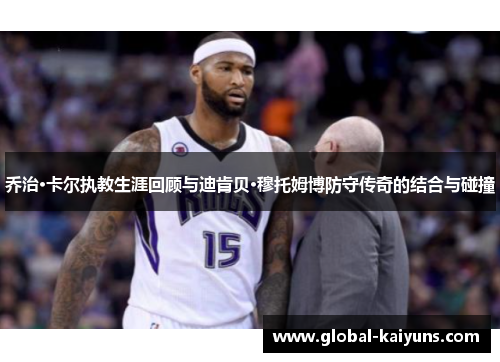 乔治·卡尔执教生涯回顾与迪肯贝·穆托姆博防守传奇的结合与碰撞