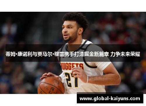 蒂姆·康诺利与贾马尔·穆雷携手打造掘金新篇章 力争未来荣耀