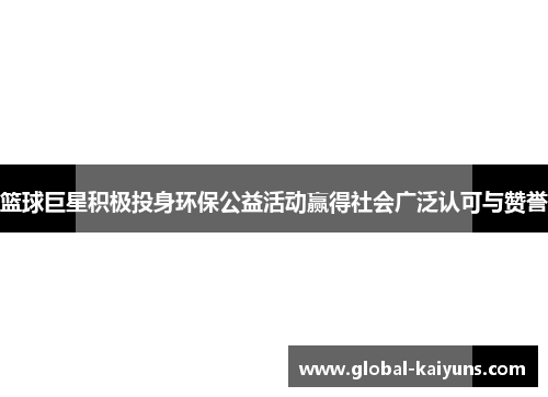 篮球巨星积极投身环保公益活动赢得社会广泛认可与赞誉