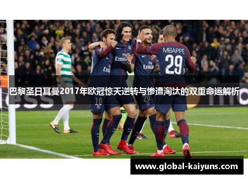 巴黎圣日耳曼2017年欧冠惊天逆转与惨遭淘汰的双重命运解析