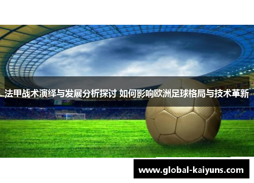 法甲战术演绎与发展分析探讨 如何影响欧洲足球格局与技术革新