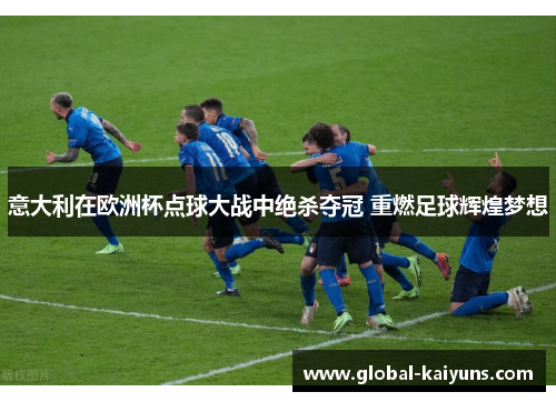 意大利在欧洲杯点球大战中绝杀夺冠 重燃足球辉煌梦想