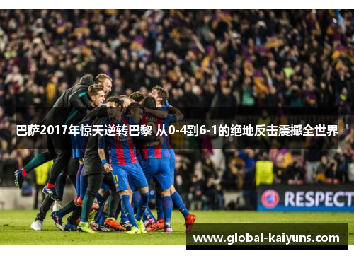 巴萨2017年惊天逆转巴黎 从0-4到6-1的绝地反击震撼全世界