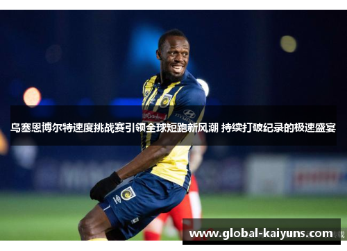 乌塞恩博尔特速度挑战赛引领全球短跑新风潮 持续打破纪录的极速盛宴