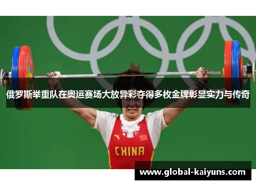 俄罗斯举重队在奥运赛场大放异彩夺得多枚金牌彰显实力与传奇