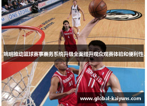姚明推动篮球赛事票务系统升级全面提升观众观赛体验和便利性