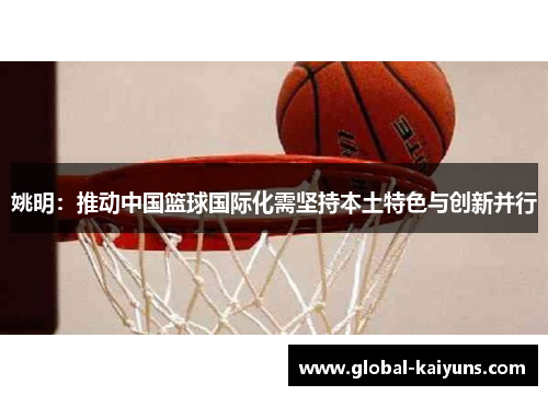 姚明：推动中国篮球国际化需坚持本土特色与创新并行