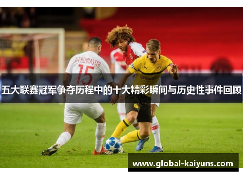 五大联赛冠军争夺历程中的十大精彩瞬间与历史性事件回顾