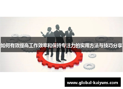 如何有效提高工作效率和保持专注力的实用方法与技巧分享