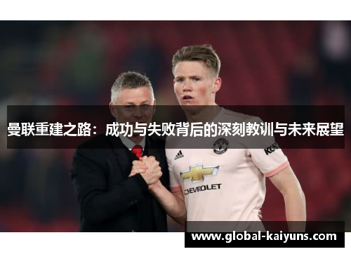 曼联重建之路：成功与失败背后的深刻教训与未来展望