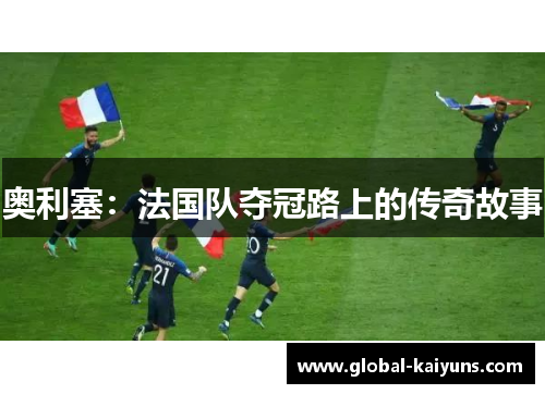 奥利塞：法国队夺冠路上的传奇故事
