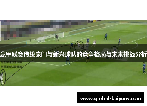 意甲联赛传统豪门与新兴球队的竞争格局与未来挑战分析