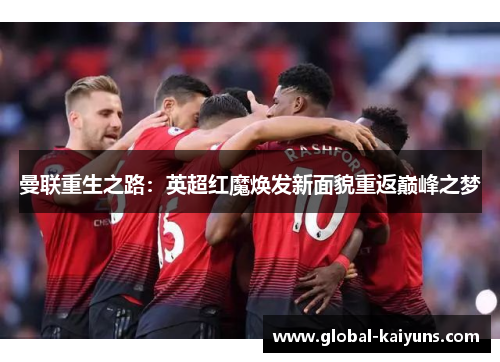 曼联重生之路：英超红魔焕发新面貌重返巅峰之梦