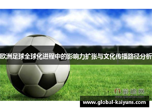 欧洲足球全球化进程中的影响力扩张与文化传播路径分析