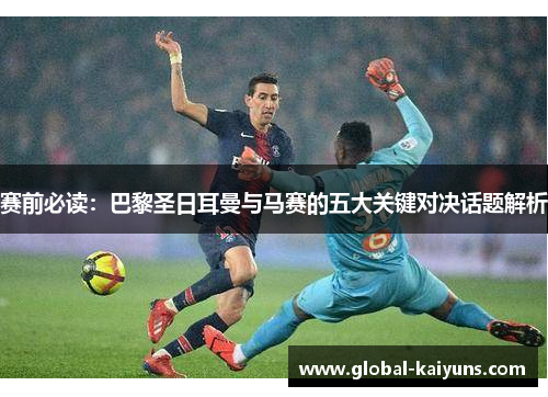 赛前必读：巴黎圣日耳曼与马赛的五大关键对决话题解析