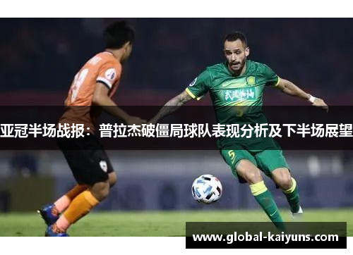 亚冠半场战报：普拉杰破僵局球队表现分析及下半场展望