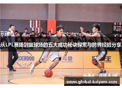 从LPL赛场到篮球场的五大成功秘诀探索与跨界经验分享