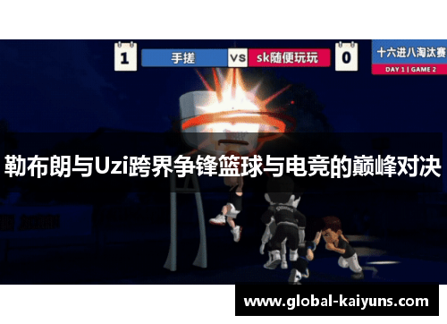 勒布朗与Uzi跨界争锋篮球与电竞的巅峰对决