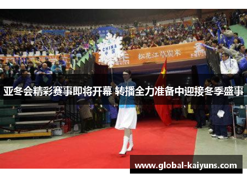 亚冬会精彩赛事即将开幕 转播全力准备中迎接冬季盛事