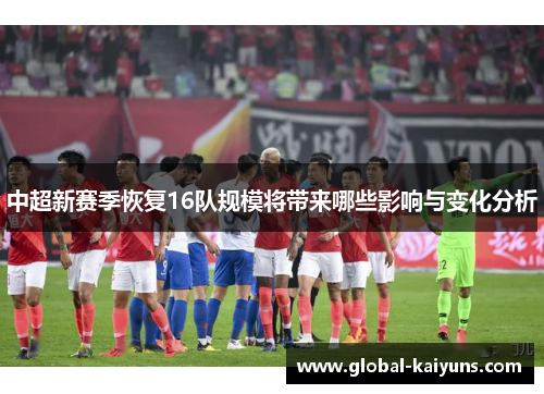 中超新赛季恢复16队规模将带来哪些影响与变化分析