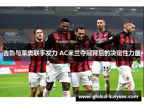 吉鲁与莱奥联手发力 AC米兰夺冠背后的决定性力量