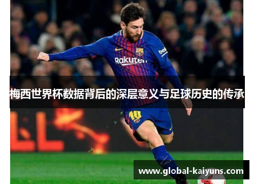 梅西世界杯数据背后的深层意义与足球历史的传承