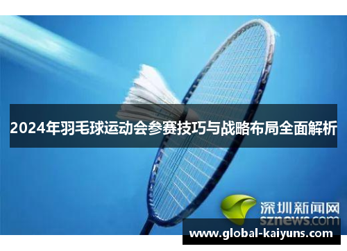 2024年羽毛球运动会参赛技巧与战略布局全面解析
