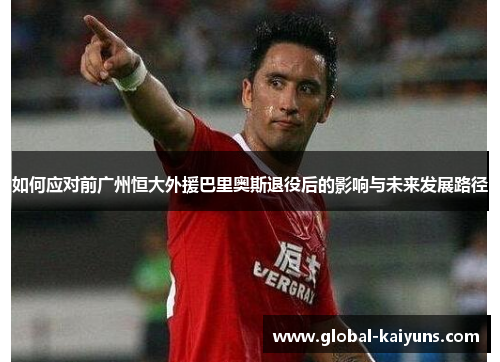 如何应对前广州恒大外援巴里奥斯退役后的影响与未来发展路径