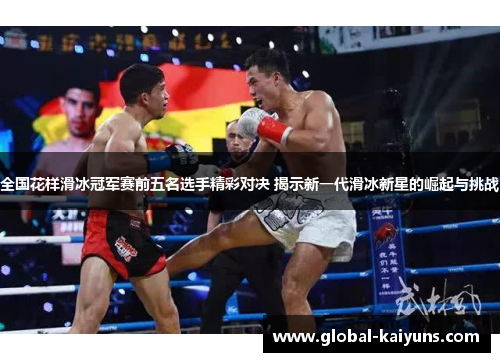 全国花样滑冰冠军赛前五名选手精彩对决 揭示新一代滑冰新星的崛起与挑战