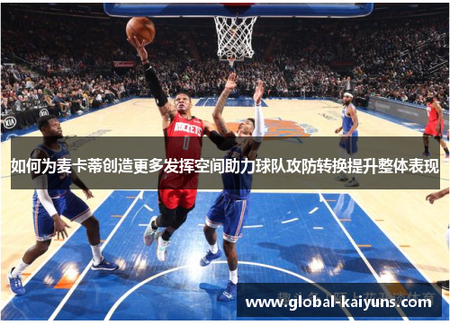 如何为麦卡蒂创造更多发挥空间助力球队攻防转换提升整体表现