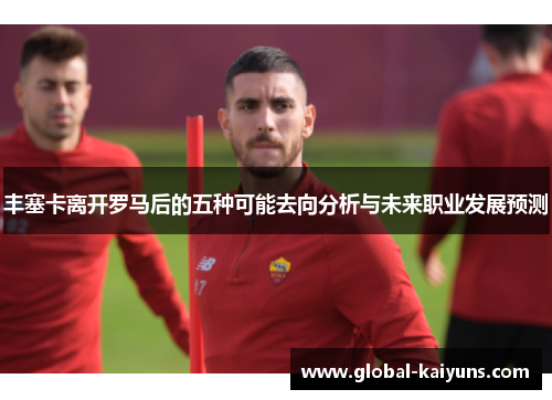 丰塞卡离开罗马后的五种可能去向分析与未来职业发展预测