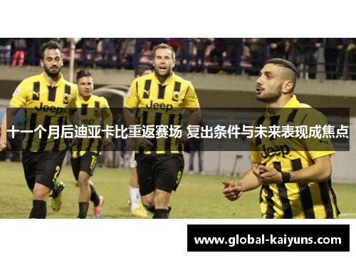 十一个月后迪亚卡比重返赛场 复出条件与未来表现成焦点