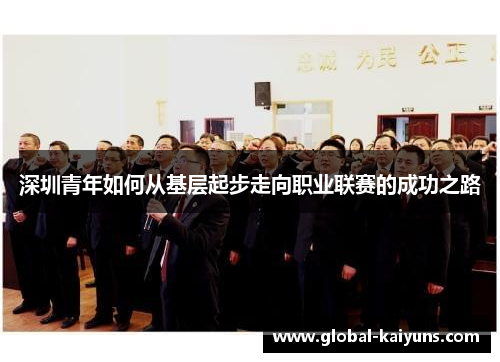 深圳青年如何从基层起步走向职业联赛的成功之路