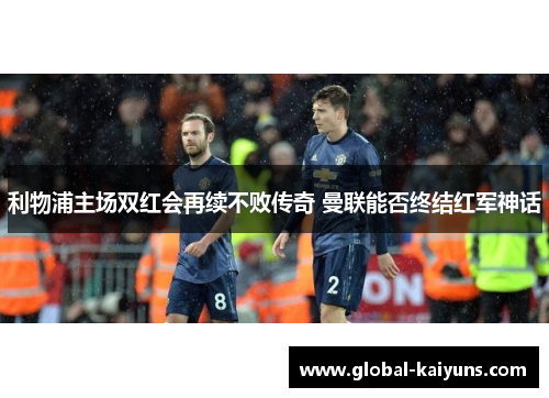 利物浦主场双红会再续不败传奇 曼联能否终结红军神话