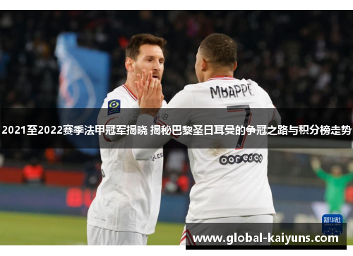 2021至2022赛季法甲冠军揭晓 揭秘巴黎圣日耳曼的争冠之路与积分榜走势