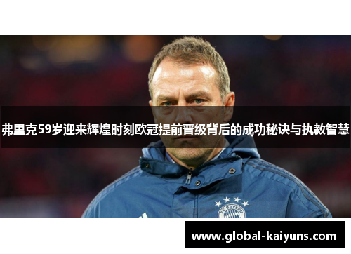 弗里克59岁迎来辉煌时刻欧冠提前晋级背后的成功秘诀与执教智慧